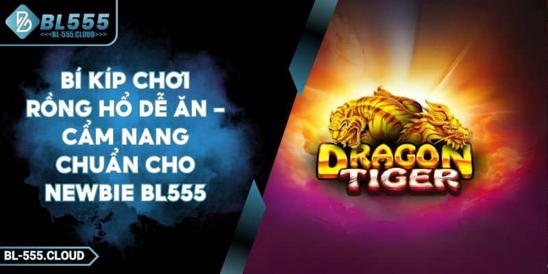 Bí Kíp Chơi Rồng Hổ Dễ Ăn - Cẩm Nang Chuẩn Cho Cược Thủ